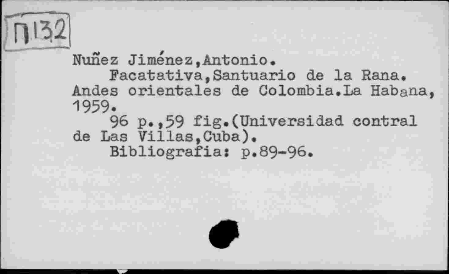 ﻿Nunez Jimenez,Antonio.
Facatativa,Santuario de la Rana. Andes orientales de Colombia.La Habana, 1959.
96 p.,59 fig.(Universidad contrai de Las Villas,Cuba).
Bibliografia: p.89-96.